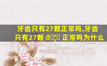 牙齿只有27颗正常吗,牙齿只有27颗 🦆 正常吗为什么